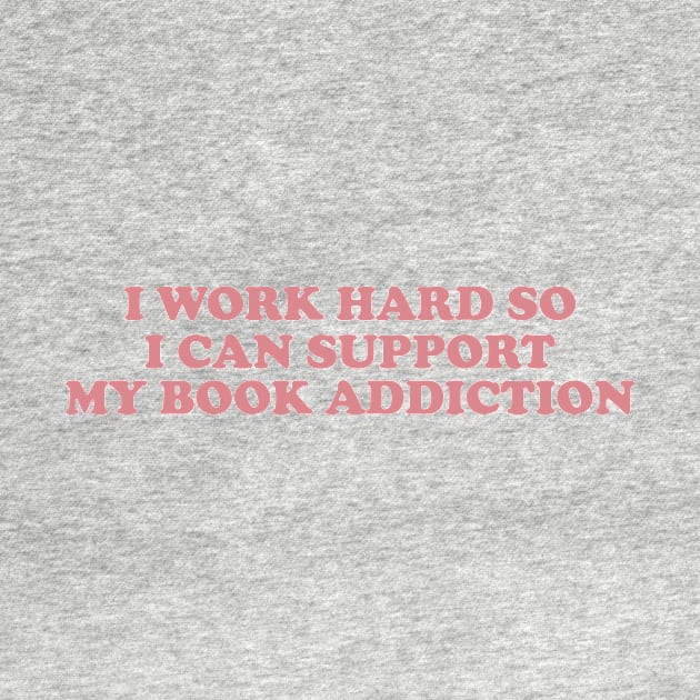 i work hard so i can support my book addiction shirt, Reader Shirt Gifts shirt, Booktok sirt, Bookworm Gifts, Literature by ILOVEY2K